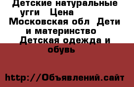 Детские натуральные угги › Цена ­ 1 500 - Московская обл. Дети и материнство » Детская одежда и обувь   